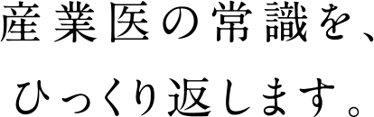 産業医の常識を、ひっくり返します。