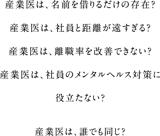 産業医は、名前を借りるだけの存在？産業医は、社員と距離が遠すぎる？産業医は、離職率を改善できない？産業医は、社員のメンタルヘルス対策に役立たない？産業医は、誰でも同じ？