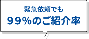 緊急依頼でも９９％のご紹介率